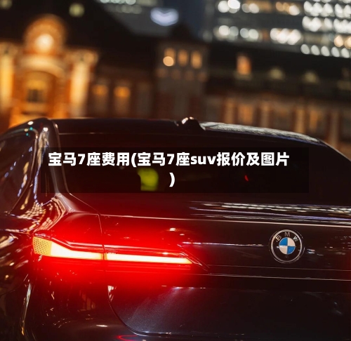 宝马7座费用(宝马7座suv报价及图片)-第2张图片