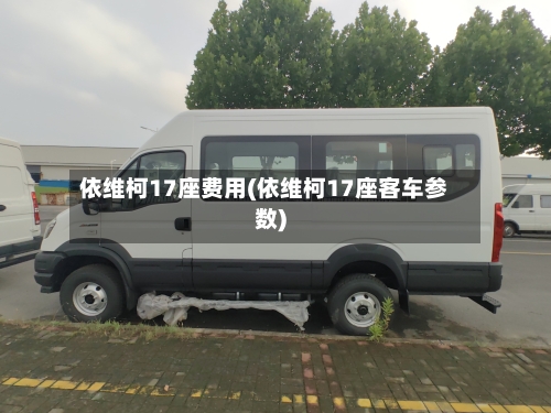 依维柯17座费用(依维柯17座客车参数)