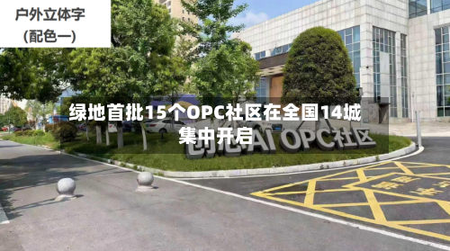 绿地首批15个OPC社区在全国14城集中开启