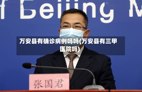 万安县有确诊病例吗吗(万安县有三甲医院吗)