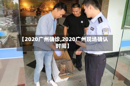 【2020广州确诊,2020广州现场确认时间】-第2张图片