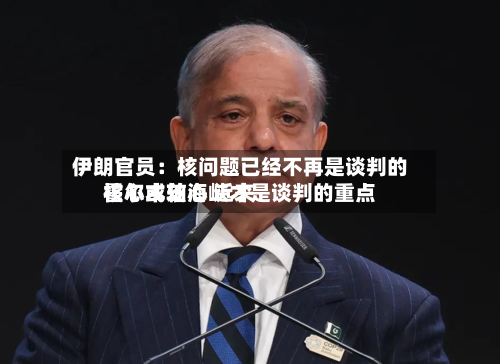 伊朗官员：核问题已经不再是谈判的核心或轴心 近来霍尔木兹海峡才是谈判的重点-第2张图片