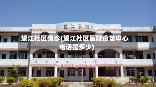 望江社区确诊(望江社区医院疫苗中心电话是多少)-第3张图片