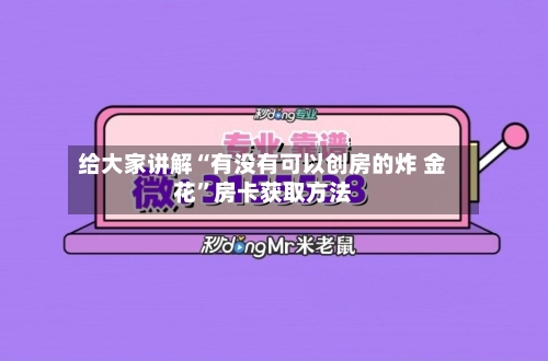 给大家讲解“有没有可以创房的炸 金花”房卡获取方法-第2张图片