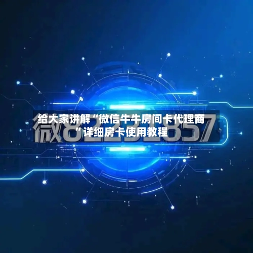 给大家讲解“微信牛牛房间卡代理商”详细房卡使用教程