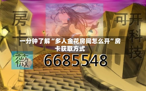 一分钟了解“多人金花房间怎么开”房卡获取方式-第2张图片