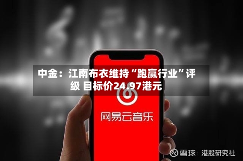 中金：江南布衣维持“跑赢行业	”评级 目标价24.97港元-第1张图片