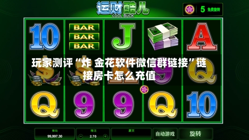 玩家测评“炸 金花软件微信群链接	”链接房卡怎么充值-第3张图片
