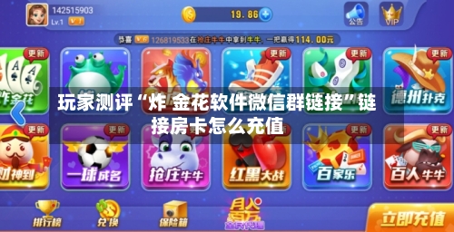 玩家测评“炸 金花软件微信群链接”链接房卡怎么充值-第2张图片