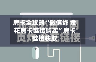 房卡全攻略“微信炸 金花房卡链接购买”房卡链接获取
