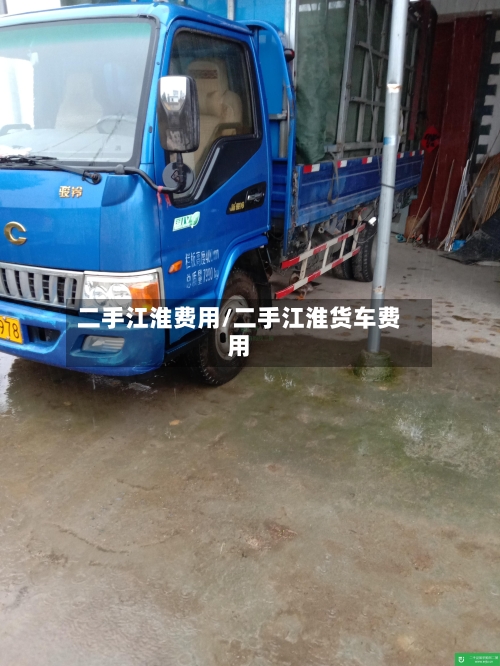 二手江淮费用/二手江淮货车费用-第3张图片