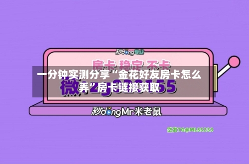 一分钟实测分享“金花好友房卡怎么弄”房卡链接获取-第2张图片
