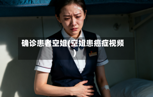 确诊患者空姐(空姐患癌症视频)