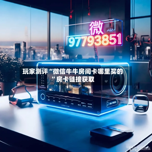 玩家测评“微信牛牛房间卡哪里买的”房卡链接获取-第2张图片