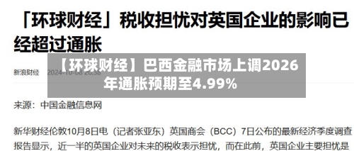 【环球财经】巴西金融市场上调2026年通胀预期至4.99%