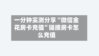 一分钟实测分享“微信金花房卡充值”链接房卡怎么充值