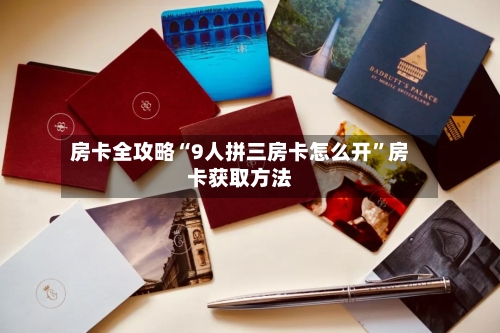 房卡全攻略“9人拼三房卡怎么开”房卡获取方法-第2张图片