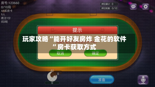 玩家攻略“能开好友房炸 金花的软件”房卡获取方式