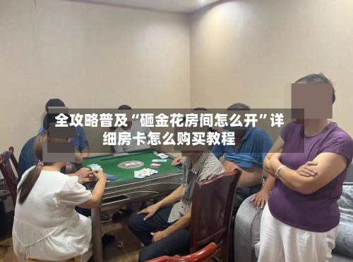全攻略普及“砸金花房间怎么开”详细房卡怎么购买教程