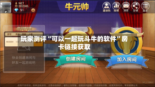 玩家测评“可以一起玩斗牛的软件”房卡链接获取-第2张图片