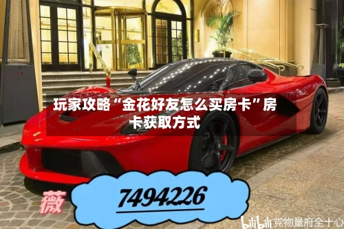 玩家攻略“金花好友怎么买房卡”房卡获取方式