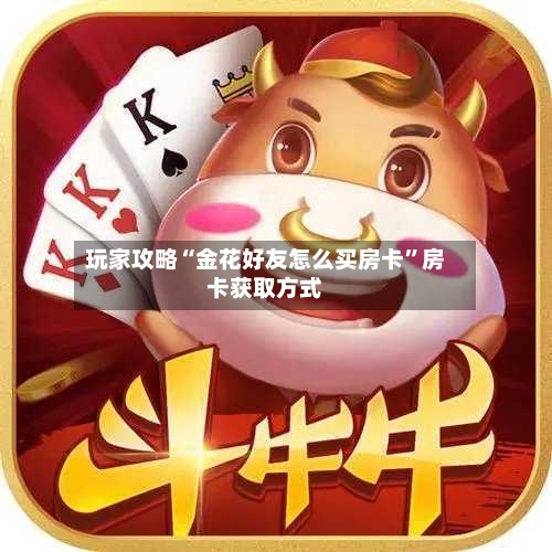 玩家攻略“金花好友怎么买房卡”房卡获取方式-第2张图片