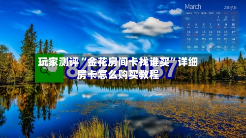 玩家测评“金花房间卡找谁买”详细房卡怎么购买教程