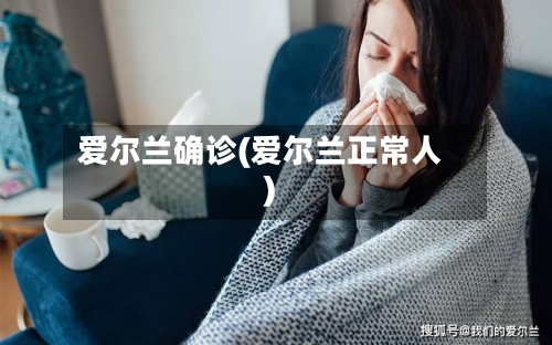 爱尔兰确诊(爱尔兰正常人)