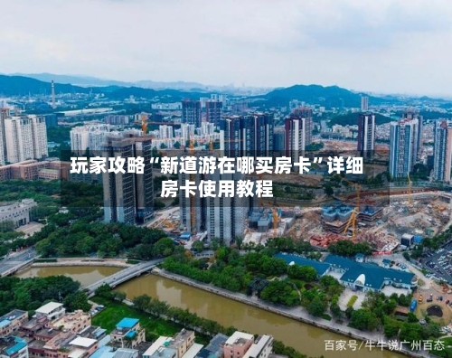 玩家攻略“新道游在哪买房卡”详细房卡使用教程-第3张图片
