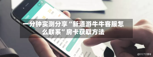 一分钟实测分享“新道游牛牛客服怎么联系”房卡获取方法