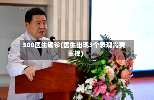300医生确诊(医生出现3个表现需要重视)-第2张图片