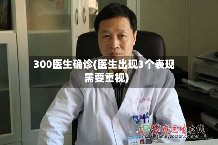 300医生确诊(医生出现3个表现需要重视)
