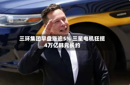 三环集团早盘涨逾5% 三星电机狂揽4万亿韩元长约-第1张图片
