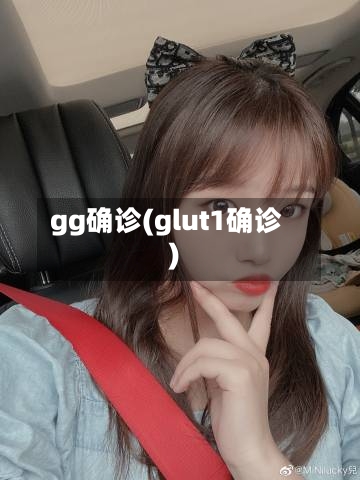 gg确诊(glut1确诊)-第2张图片