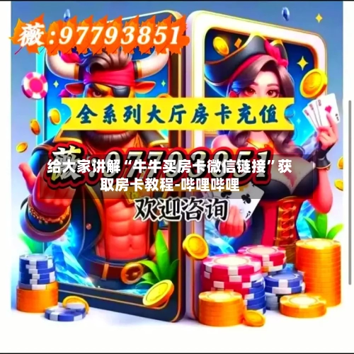 给大家讲解“牛牛买房卡微信链接”获取房卡教程-哔哩哔哩
