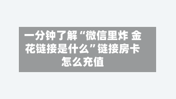 一分钟了解“微信里炸 金花链接是什么	”链接房卡怎么充值-第2张图片