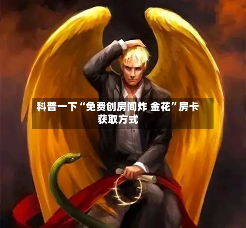 科普一下“免费创房间炸 金花”房卡获取方式