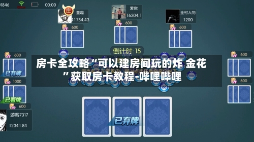 房卡全攻略“可以建房间玩的炸 金花”获取房卡教程-哔哩哔哩-第2张图片