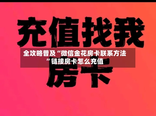 全攻略普及“微信金花房卡联系方法	”链接房卡怎么充值-第2张图片