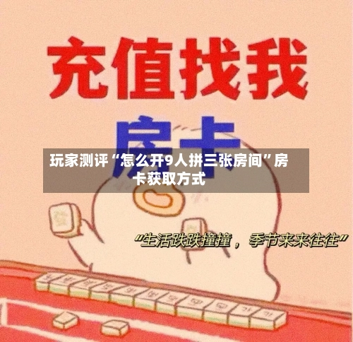 玩家测评“怎么开9人拼三张房间	”房卡获取方式-第3张图片