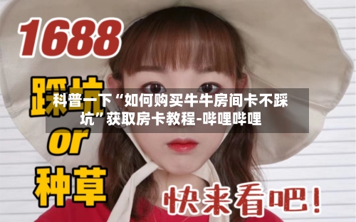 科普一下“如何购买牛牛房间卡不踩坑”获取房卡教程-哔哩哔哩-第2张图片