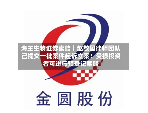 海王生物证券索赔|赵敬国律师团队已提交一批案件起诉立案!受损投资者可进行预登记索赔-第3张图片