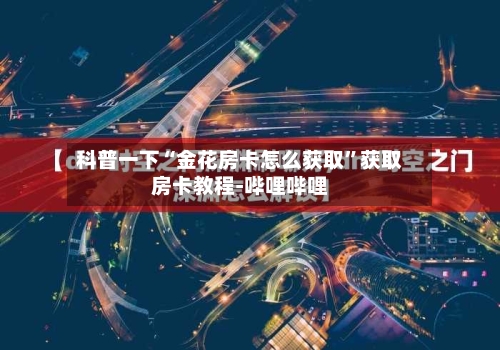 科普一下“金花房卡怎么获取”获取房卡教程-哔哩哔哩-第2张图片