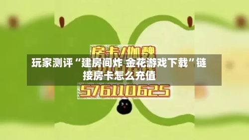 玩家测评“建房间炸 金花游戏下载”链接房卡怎么充值