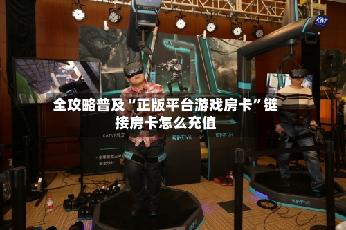全攻略普及“正版平台游戏房卡”链接房卡怎么充值-第2张图片