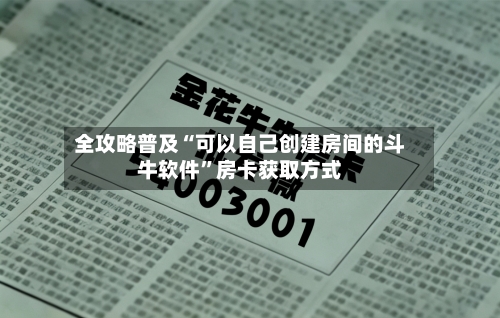 全攻略普及“可以自己创建房间的斗牛软件”房卡获取方式