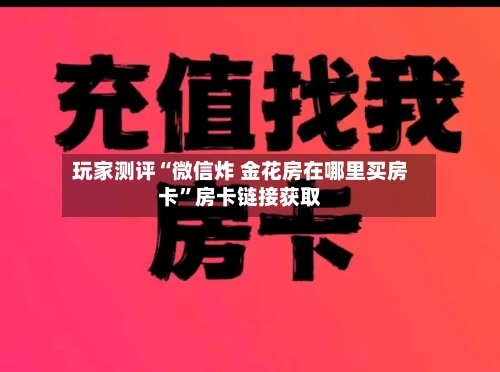 玩家测评“微信炸 金花房在哪里买房卡	”房卡链接获取-第3张图片