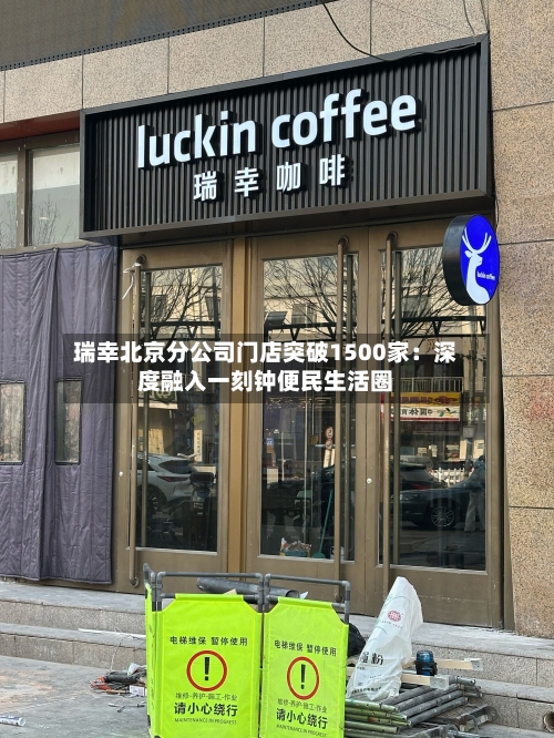 瑞幸北京分公司门店突破1500家：深度融入一刻钟便民生活圈