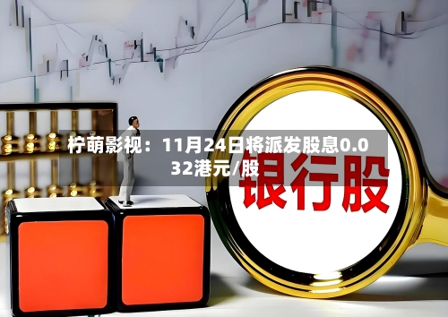柠萌影视:11月24日将派发股息0.032港元/股-第2张图片