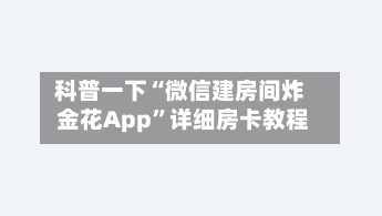 科普一下“微信建房间炸 金花App”详细房卡教程